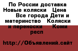 По России доставка.Новые коляски › Цена ­ 500 - Все города Дети и материнство » Коляски и переноски   . Коми респ.